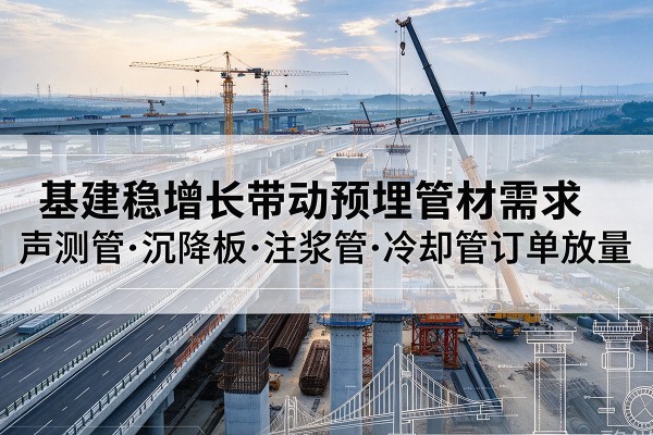 开封基建稳增长带动预埋监测管材需求，声测管、沉降板、注浆管订单持续放量