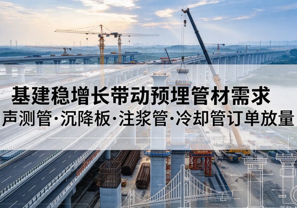 开封基建稳增长带动预埋监测管材需求，声测管、沉降板、注浆管订单持续放量