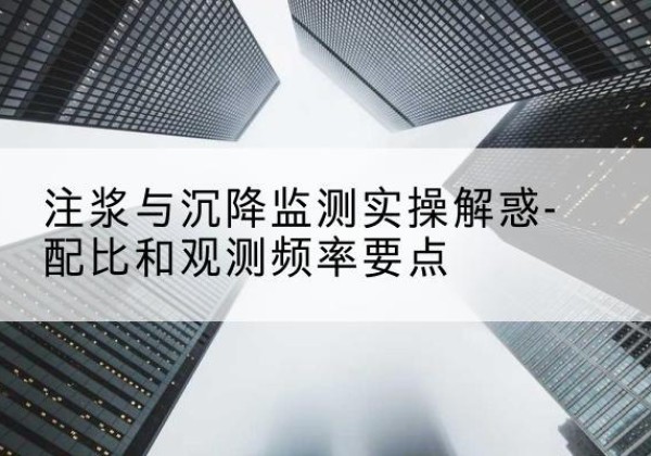 开封水泥浆配比不当会不会造成注浆管堵管？-注浆与沉降监测实操解惑-配比和观测频率要点