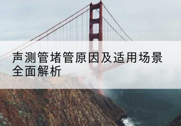 开封声测管堵管的主要原因有哪些？-声测管堵管原因及适用场景全面解析
